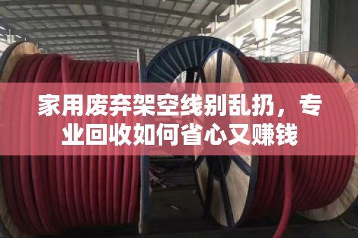 家用废弃架空线别乱扔，专业回收如何省心又赚钱