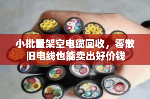 小批量架空电缆回收，零散旧电线也能卖出好价钱