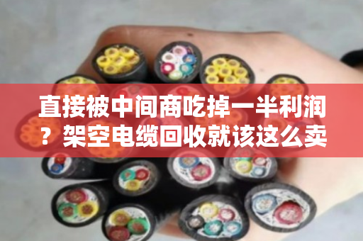 直接被中间商吃掉一半利润？架空电缆回收就该这么卖