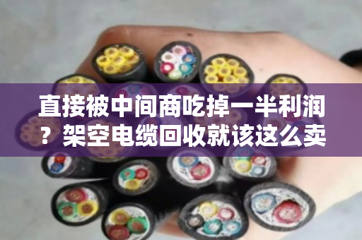 直接被中间商吃掉一半利润？架空电缆回收就该这么卖