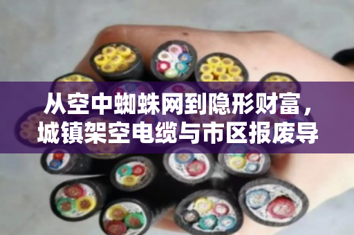 从空中蜘蛛网到隐形财富,城镇架空电缆与市区报废导线回收的绿色变革 从空中蜘蛛网到隐形财富,城镇架空电缆与市区报废导线回收的绿色变革