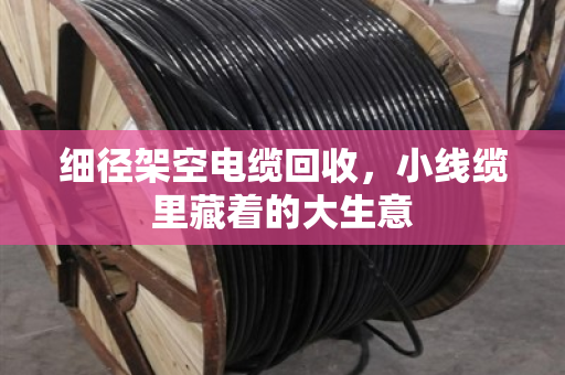 细径架空电缆回收,小线缆里藏着的大生意 细径架空电缆回收,小线缆里藏着的大生意