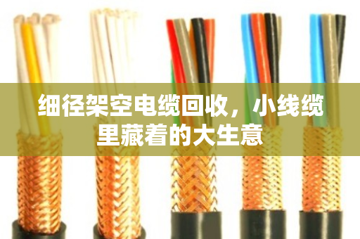 细径架空电缆回收，小线缆里藏着的大生意