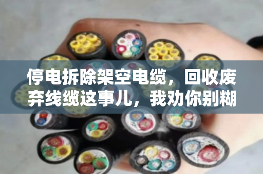 停电拆除架空电缆，回收废弃线缆这事儿，我劝你别糊弄