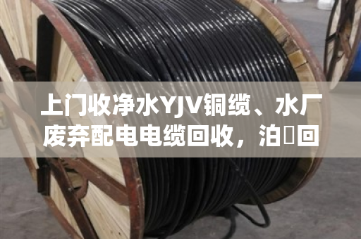 上门收净水YJV铜缆、水厂废弃配电电缆回收,泊祎回收让废线变现金 上门收净水YJV铜缆、水厂废弃配电电缆回收,泊祎回收让废线变现金