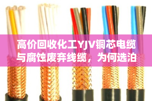 高价回收化工YJV铜芯电缆与腐蚀废弃线缆,为何选泊祎回收更省心? 高价回收化工YJV铜芯电缆与腐蚀废弃线缆,为何选泊祎回收更省心?