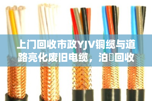 上门回收市政YJV铜缆与道路亮化废旧电缆,泊祎回收让资源再生更省心 上门回收市政YJV铜缆与道路亮化废旧电缆,泊祎回收让资源再生更省心