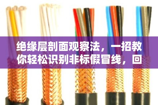 绝缘层剖面观察法，一招教你轻松识别非标假冒线，回收不再踩坑