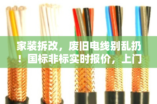 家装拆改，废旧电线别乱扔！国标非标实时报价，上门回收省心又赚钱
