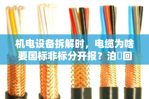 机电设备拆解时，电缆为啥要国标非标分开报？泊祎回收给你算笔明白账