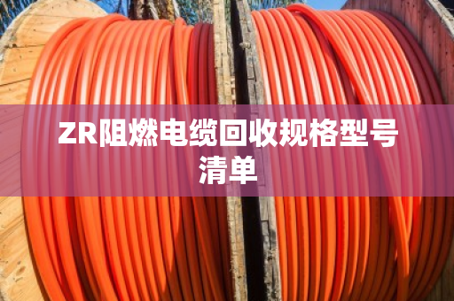 ZR阻燃电缆回收规格型号清单 ZR阻燃电缆回收规格型号清单