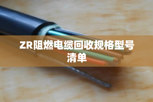 ZR阻燃电缆回收规格型号清单 ZR阻燃电缆回收规格型号清单