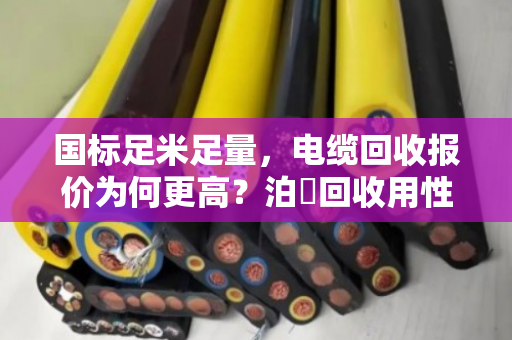 国标足米足量，电缆回收报价为何更高？泊祎回收用性价比说话
