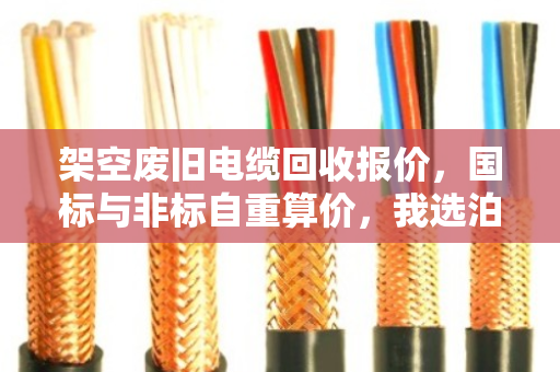 架空废旧电缆回收报价，国标与非标自重算价，我选泊祎回收