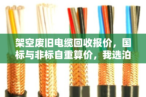架空废旧电缆回收报价，国标与非标自重算价，我选泊祎回收