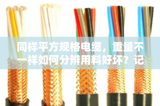 同样平方规格电缆,重量不一样如何分辨用料好坏?记住这几点不吃亏 同样平方规格电缆,重量不一样如何分辨用料好坏?记住这几点不吃亏