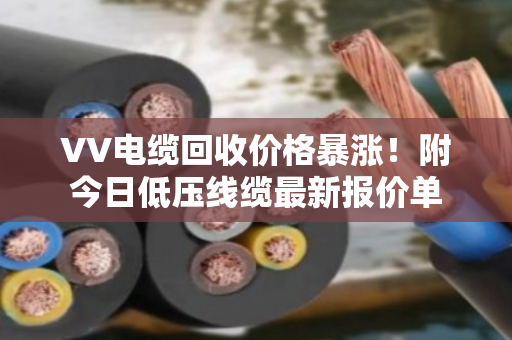 VV电缆回收价格暴涨！附今日低压线缆最新报价单