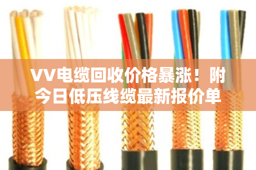 VV电缆回收价格暴涨！附今日低压线缆最新报价单