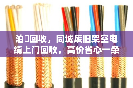 泊祎回收，同城废旧架空电缆上门回收，高价省心一条龙