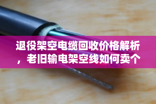 退役架空电缆回收价格解析,老旧输电架空线如何卖个好价钱? 退役架空电缆回收价格解析,老旧输电架空线如何卖个好价钱?