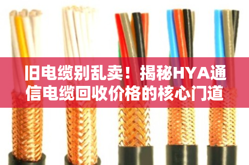 旧电缆别乱卖！揭秘HYA通信电缆回收价格的核心门道