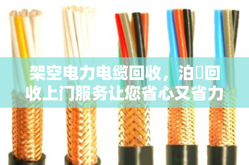 架空电力电缆回收，泊祎回收上门服务让您省心又省力
