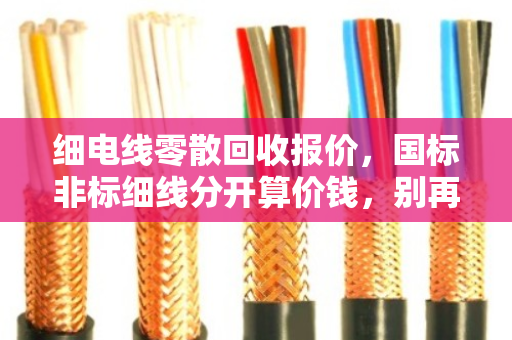 细电线零散回收报价，国标非标细线分开算价钱，别再当亏本买卖