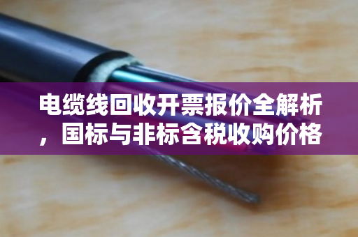 电缆线回收开票报价全解析，国标与非标含税收购价格如何定？