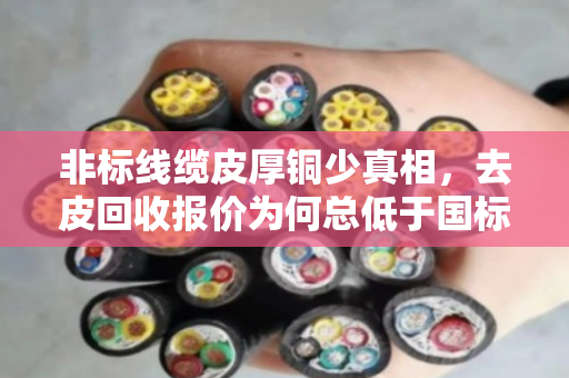 非标线缆皮厚铜少真相,去皮回收报价为何总低于国标?泊祎回收告诉你答案 非标线缆皮厚铜少真相,去皮回收报价为何总低于国标?泊祎回收告诉你答案