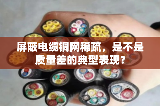 屏蔽电缆铜网稀疏，是不是质量差的典型表现？