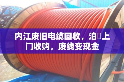 内江废旧电缆回收,泊祎上门收购,废线变现金 内江废旧电缆回收,泊祎上门收购,废线变现金