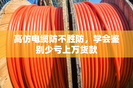 高仿电缆防不胜防,学会鉴别少亏上万货款 高仿电缆防不胜防,学会鉴别少亏上万货款