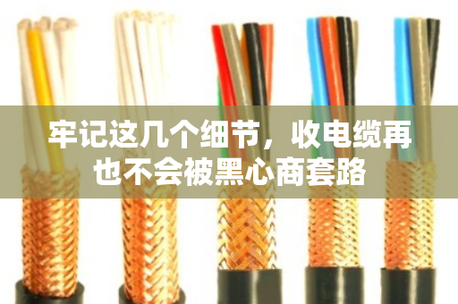 牢记这几个细节，收电缆再也不会被黑心商套路
