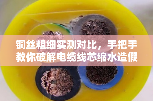 铜丝粗细实测对比，手把手教你破解电缆线芯缩水造假陷阱