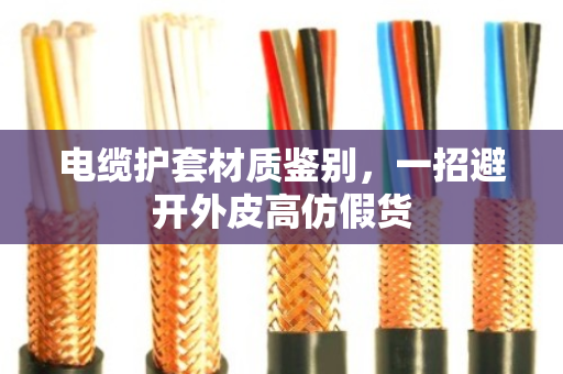 电缆护套材质鉴别，一招避开外皮高仿假货