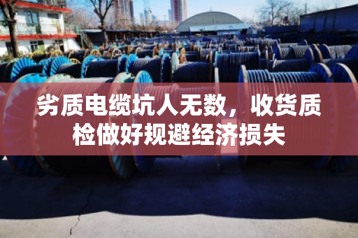 劣质电缆坑人无数,收货质检做好规避经济损失 劣质电缆坑人无数,收货质检做好规避经济损失