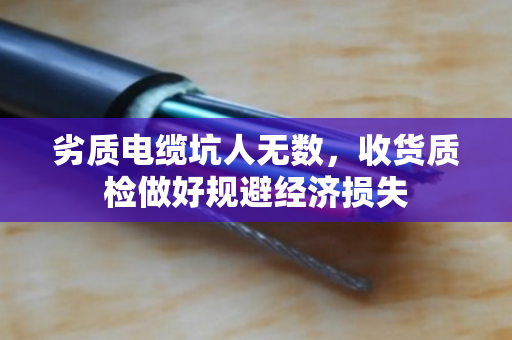 劣质电缆坑人无数,收货质检做好规避经济损失 劣质电缆坑人无数,收货质检做好规避经济损失