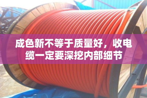 成色新不等于质量好，收电缆一定要深挖内部细节