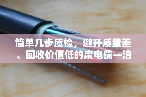 简单几步质检,避开质量差、回收价值低的废电缆—泊祎回收教你看门道 简单几步质检,避开质量差、回收价值低的废电缆—泊祎回收教你看门道