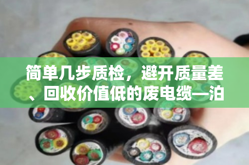 简单几步质检,避开质量差、回收价值低的废电缆—泊祎回收教你看门道 简单几步质检,避开质量差、回收价值低的废电缆—泊祎回收教你看门道