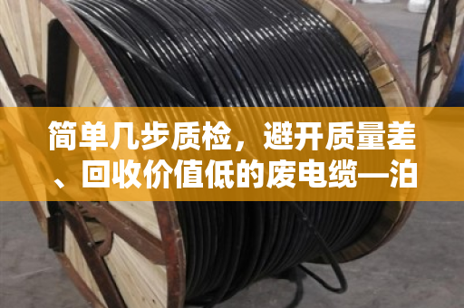 简单几步质检，避开质量差、回收价值低的废电缆—泊祎回收教你看门道