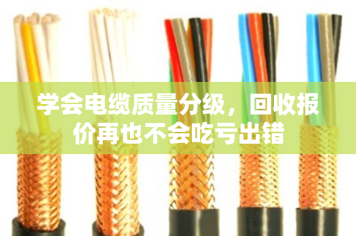 学会电缆质量分级,回收报价再也不会吃亏出错 学会电缆质量分级,回收报价再也不会吃亏出错