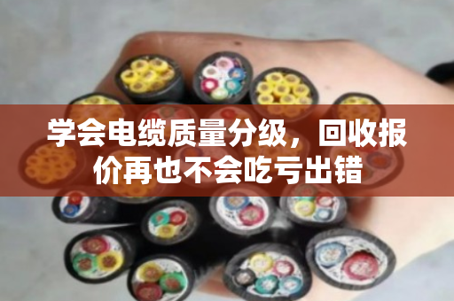 学会电缆质量分级,回收报价再也不会吃亏出错 学会电缆质量分级,回收报价再也不会吃亏出错