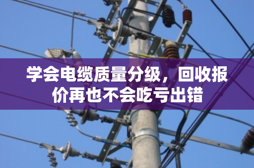 学会电缆质量分级，回收报价再也不会吃亏出错
