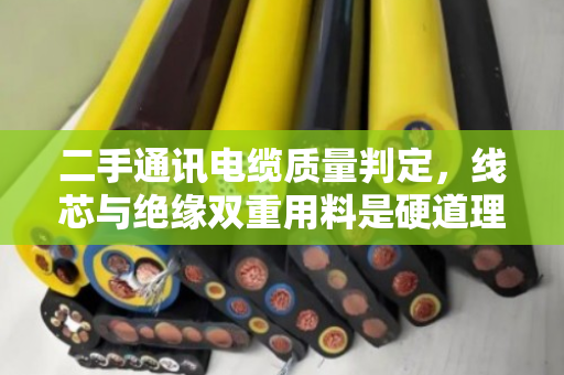 二手通讯电缆质量判定,线芯与绝缘双重用料是硬道理 二手通讯电缆质量判定,线芯与绝缘双重用料是硬道理