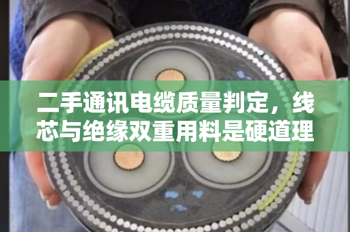 二手通讯电缆质量判定，线芯与绝缘双重用料是硬道理