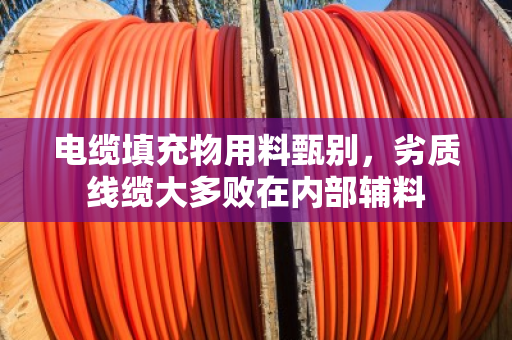 电缆填充物用料甄别,劣质线缆大多败在内部辅料 电缆填充物用料甄别,劣质线缆大多败在内部辅料