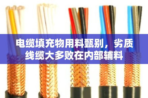 电缆填充物用料甄别，劣质线缆大多败在内部辅料