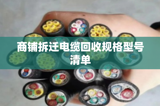 商铺拆迁电缆回收规格型号清单 商铺拆迁电缆回收规格型号清单