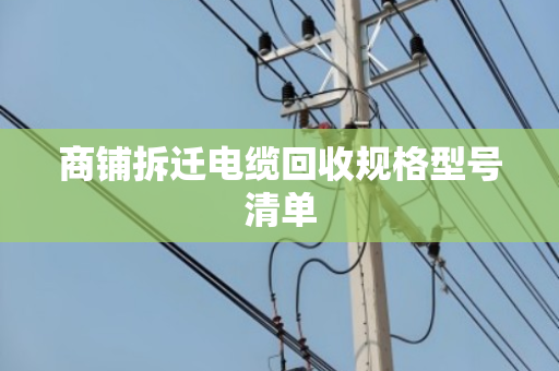 商铺拆迁电缆回收规格型号清单